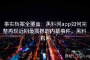 事实档案全覆盖：黑料网app如何完整再现近期最震撼的内幕事件，黑料 官网