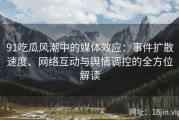 91吃瓜风潮中的媒体效应：事件扩散速度、网络互动与舆情调控的全方位解读