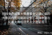 在线免费观看大赛赛事全记录：每日大赛国内官网最新公告、直播数据与反差大赛现场亮点全面呈现