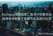 91chigua深层追查：盘点一则轰动全网消息中的每个关键节点及其内在逻辑