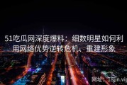 51吃瓜网深度爆料：细数明星如何利用网络优势逆转危机、重建形象