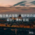 黑料每日焦点报导：揭开政府幕后的疑云，黑料 官网