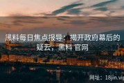 黑料每日焦点报导：揭开政府幕后的疑云，黑料 官网