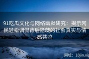 91吃瓜文化与网络幽默研究：揭示网民轻松调侃背后隐藏的社会真实与情感共鸣
