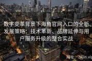数字变革背景下海角官网入口的全新发展策略：技术革新、品牌延伸与用户服务升级的整合实战