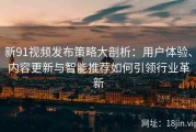 新91视频发布策略大剖析：用户体验、内容更新与智能推荐如何引领行业革新