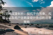91官网深度剖析：探究平台形象、权威认证及用户信赖度提升背后的运营策略