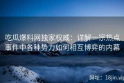 吃瓜爆料网独家权威：详解一宗热点事件中各种势力如何相互博弈的内幕