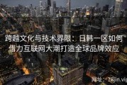 跨越文化与技术界限：日韩一区如何借力互联网大潮打造全球品牌效应