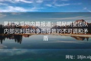 黑料吃瓜网内幕报道：揭秘明星团队内部因利益纷争而导致的不可调和矛盾