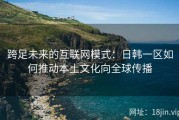 跨足未来的互联网模式：日韩一区如何推动本土文化向全球传播