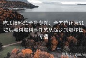 吃瓜爆料51全景专题：全方位还原51吃瓜黑料爆料事件的从起步到爆炸性传播