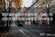 数字媒体生态的全新布局：日韩一区如何凭借大数据与智能运营构建信息帝国