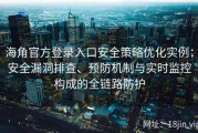 海角官方登录入口安全策略优化实例：安全漏洞排查、预防机制与实时监控构成的全链路防护