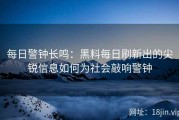 每日警钟长鸣：黑料每日刷新出的尖锐信息如何为社会敲响警钟