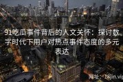 91吃瓜事件背后的人文关怀：探讨数字时代下用户对热点事件态度的多元表达