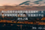 新91视频平台创新功能深度解析：从技术架构到用户界面，全面展示平台进化之路