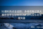 91爆料热点全追踪：多维视角记录大事件中平台如何调动资源构成信息传播风暴