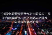 91网全渠道资源整合与协同效应：多平台数据融合、用户互动与品牌推广实现资源最优配置