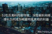 51吃瓜黑料内幕特辑：深度解析网络爆料为何成为揭露明星真相的利器