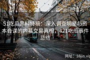 51吃瓜黑料特稿：深入调查明星与资本合谋的内幕交易真相，421吃瓜事件总结