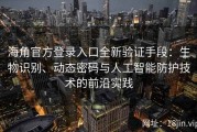 海角官方登录入口全新验证手段：生物识别、动态密码与人工智能防护技术的前沿实践