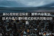 新91视频前沿探索：解析内容策划、技术升级与爆料模式如何共同推动创新