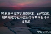 91麻豆平台数字生态探索：品牌定位、用户触达与互动激励如何共同驱动平台发展
