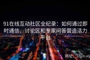 91在线互动社区全纪录：如何通过即时通信、讨论区和专家问答营造活力平台