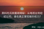 黑料吃瓜网重磅揭秘：从电视台到经纪公司，谁在真正掌控娱乐权力？