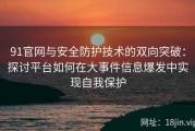 91官网与安全防护技术的双向突破：探讨平台如何在大事件信息爆发中实现自我保护