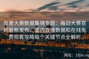 反差大赛数据集锦专题：每日大赛官网最新发布、国内直播数据和在线免费观看攻略每个关键节点全解析