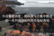 今日重磅消息：黑料网今日集中推送的一系列信息如何揭开隐秘真相