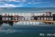 张津瑜事件权威回顾：视频完整版全程解析卫生间疑案细节，吕总黑料疑问引发各界激辩