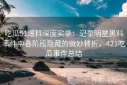 吃瓜51爆料深度实录：记录明星黑料事件中各阶段隐藏的微妙转折，421吃瓜事件总结