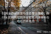 91网全媒体运营与生态整合策略：探讨从官网到视频平台如何共建爆料与吃瓜的新格局