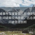 张津瑜事件深度复盘：视频完整版还原卫生间疑案现场原貌，吕总黑料疑问被层层剖析