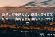 反差大赛重磅报道：每日大赛今日现场直击、官网信息与国内赛事激烈对决
