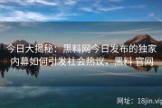 今日大揭秘：黑料网今日发布的独家内幕如何引发社会热议，黑料 官网