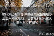 爆料大追踪｜张津瑜视频完整版展示卫生间疑案现场，吕总黑料疑问成为案件焦点再揭秘