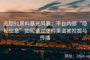 追踪91黑料暴光风暴：平台内部“隐秘信息”如何通过爆料渠道被挖掘与传播