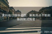 黑料每日媒体追踪：聚焦热点不断刷新的实况报道