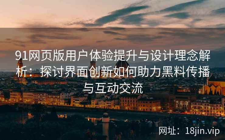 91网页版用户体验提升与设计理念解析：探讨界面创新如何助力黑料传播与互动交流