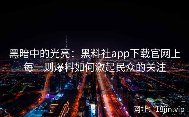 黑暗中的光亮：黑料社app下载官网上每一则爆料如何激起民众的关注