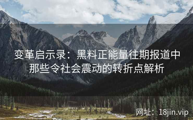 变革启示录：黑料正能量往期报道中那些令社会震动的转折点解析