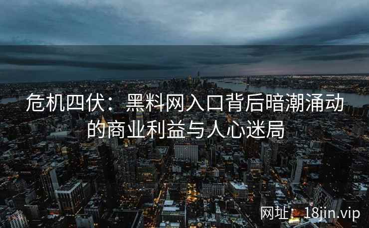 危机四伏：黑料网入口背后暗潮涌动的商业利益与人心迷局