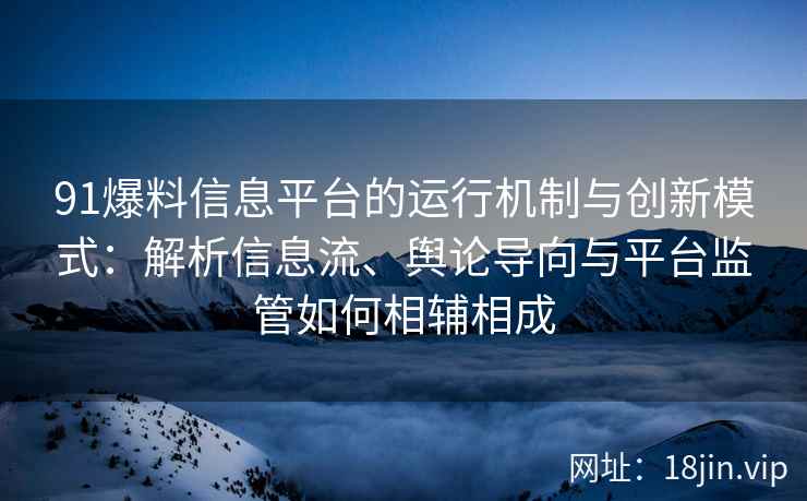 91爆料信息平台的运行机制与创新模式：解析信息流、舆论导向与平台监管如何相辅相成