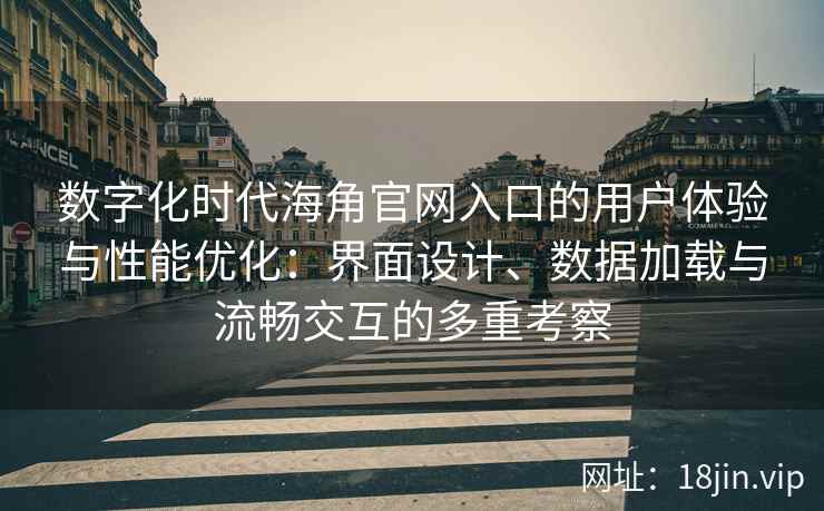 数字化时代海角官网入口的用户体验与性能优化：界面设计、数据加载与流畅交互的多重考察
