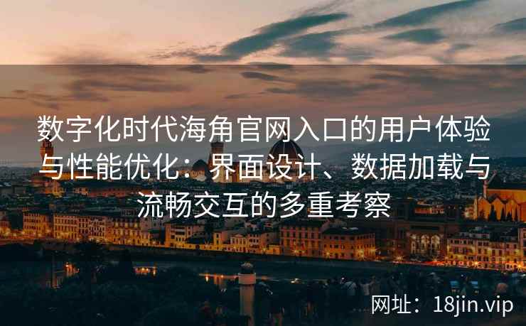 数字化时代海角官网入口的用户体验与性能优化：界面设计、数据加载与流畅交互的多重考察