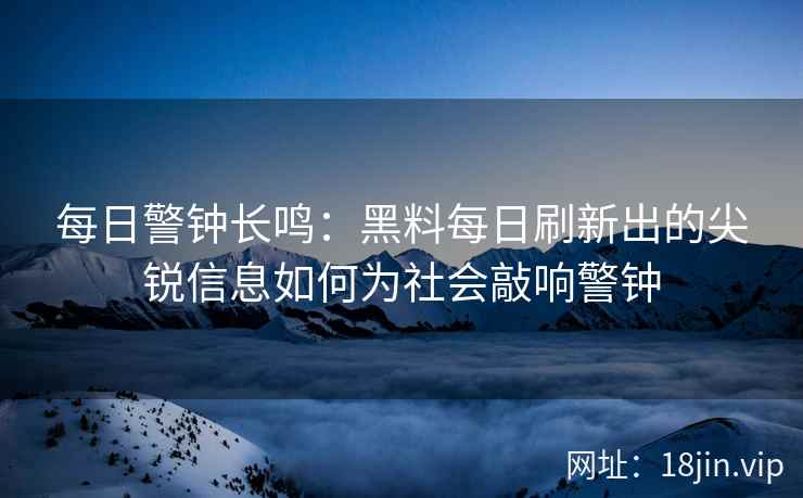 每日警钟长鸣：黑料每日刷新出的尖锐信息如何为社会敲响警钟